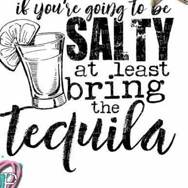 If You're Going To Be Salty At Least Bring The Tequila