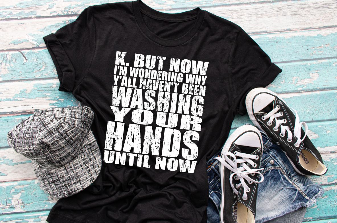 K. But Now I'm Wondering Why Yall Haven't been Washing Your Hands Until Now