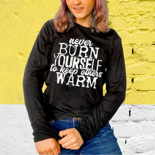 Never Burn Yourself To Keep Others Warm (short sleeve)