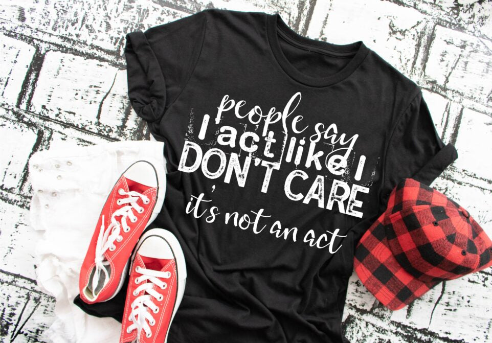 People Say I Act Like I Don't Care It's Not An Act