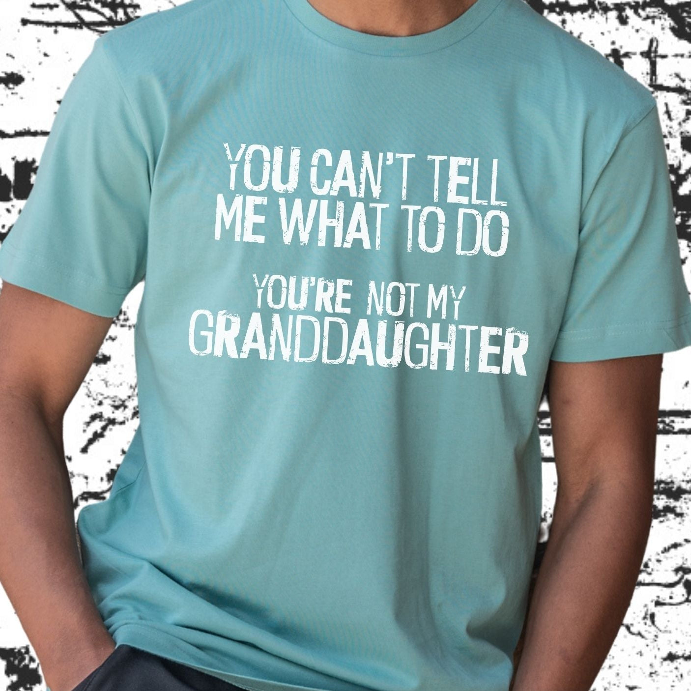 You Can't Tell Me What To Do You're Not My Grandaughter