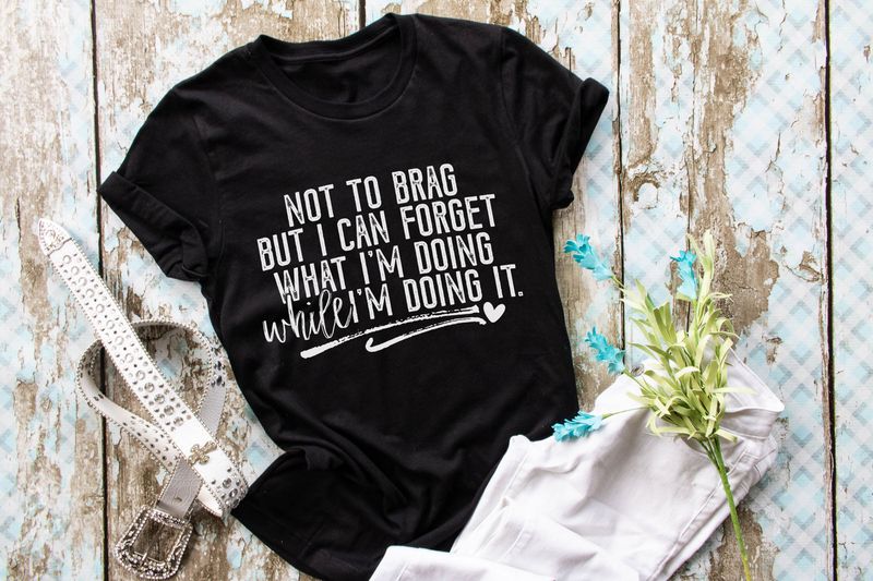 Not to Brag But I Can Forget What I'm Doing While I'm Doing it