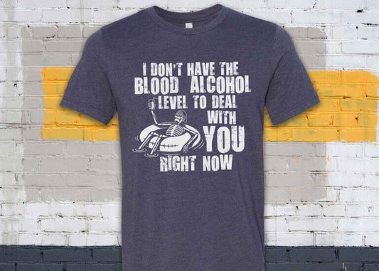 I Don't Have the Blood Alcohol Level To Deal With You Right Now
