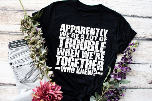 Apparently We're A Lot of Trouble.....