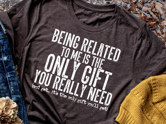 Being related to me is the only gift you really need (short sleeve)