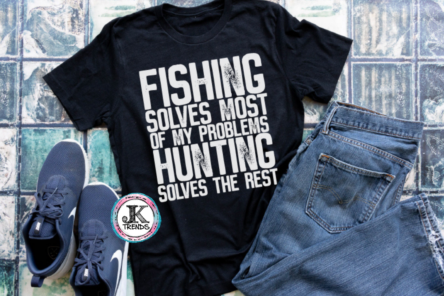 Fishing Solves Most Of My Problems Hunting Solves the Rest