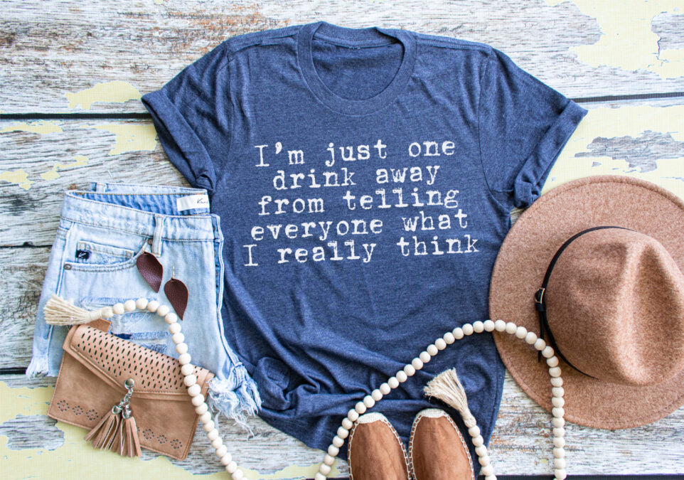 I'm Just One Drink Away From Telling Everyone What I Really Think