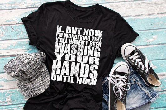 K. But Now I'm Wondering Why Yall Haven't been Washing Your Hands Until Now