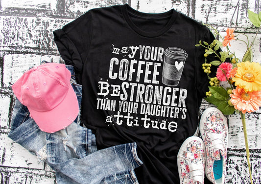May Your Coffee Be Stronger Than Your Daughter's Attitude