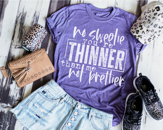 No Sweetie You're Thinner Than Me Not Prettier