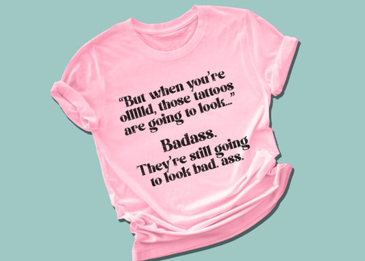 But When You're Ollld Those Tattoos Are Going To Look....