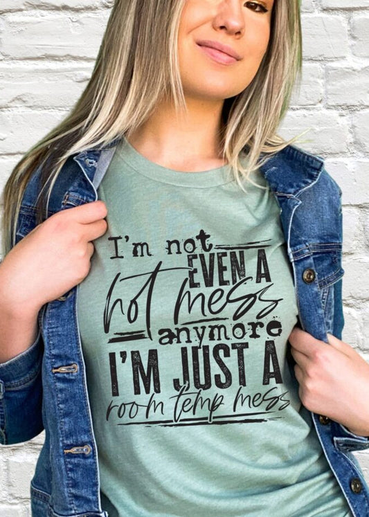 I'm Not Even A Hot Mess Anymore I'm Just A Room Temp Mess
