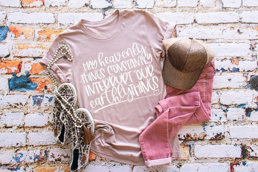 May Heavenly things constantly interrupt our Earthly Things